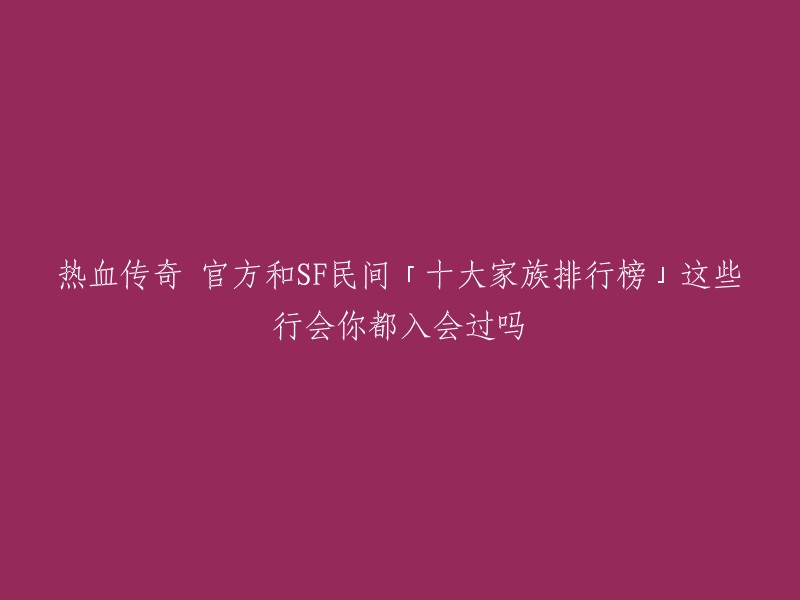 这个标题是关于热血传奇官方和SF民间「十大家族排行榜」的。如果你想了解这些行会，可以参考以下链接：   