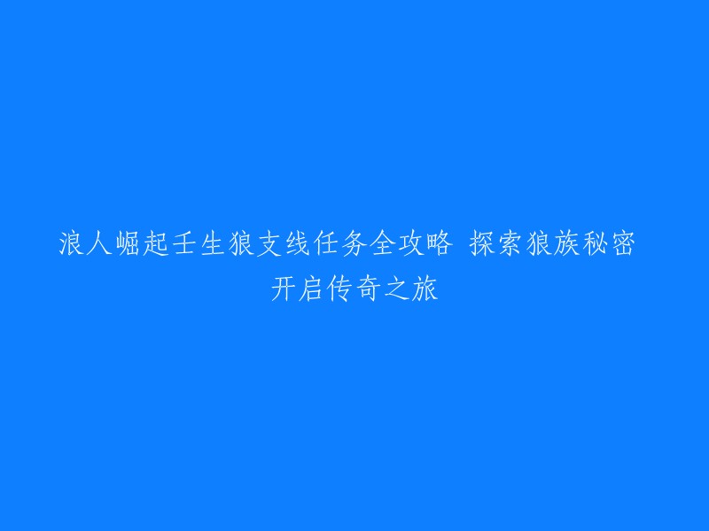 《浪人崛起：壬生狼支线任务攻略与狼族秘密揭秘，开启传奇冒险之旅》