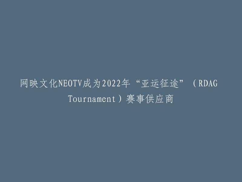 重写标题：网映文化NEOTV被选为2022年“亚运征途”(RDAG Tournament)的官方赛事供应商