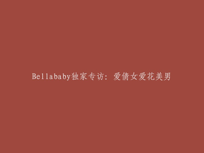 独家专访：Bellababy 畅谈对美丽女子和英俊男子的喜爱