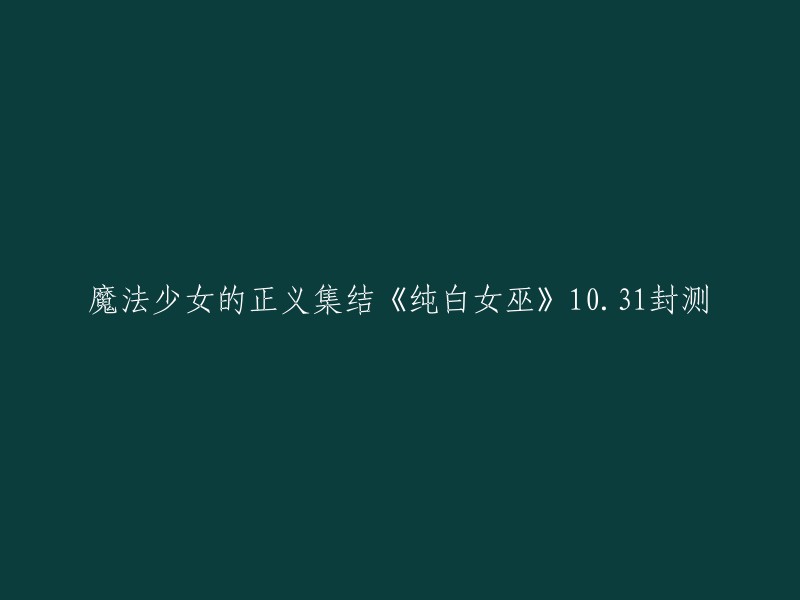 您可以将标题重写为：

- 《纯白女巫》10.31封测：魔法少女的正义集结