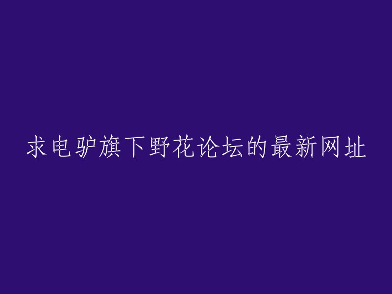 电驴旗下的野花论坛的最新网址是 **https://www.yehua.org/**。