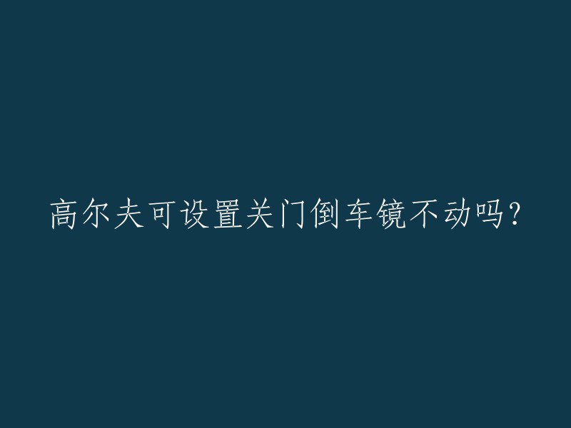 高尔夫的倒车镜可以通过车辆设置来固定不动，但是这个功能不是所有的车型都有。