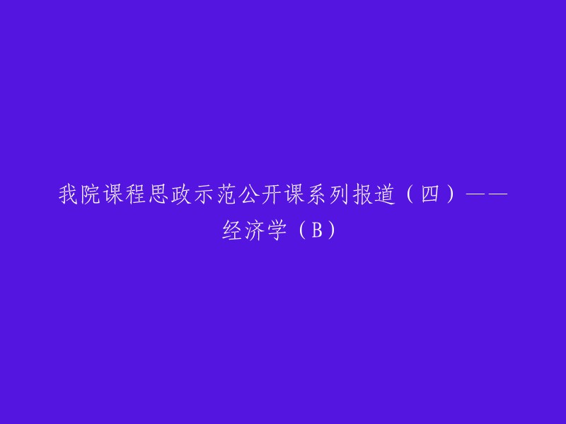 深入理解经济学(B):我院课程思政示范公开课系列报道(四)"