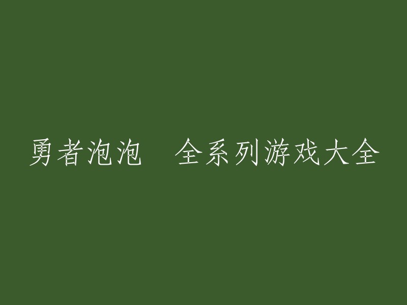 您好！以下是一些勇者泡泡龍全系列游戏的大全，包括单机版和网页版。  

- 大炮泡泡龙
- 快乐小鸟泡泡龙
- 摩尔泡泡龙
- 螃蟹泡泡龙
- 趣味旋转泡泡龙
- 水上泡泡龙
- 为了女神
- 五彩小泡泡
- 圆形泡泡龙
- 赚钱买城堡