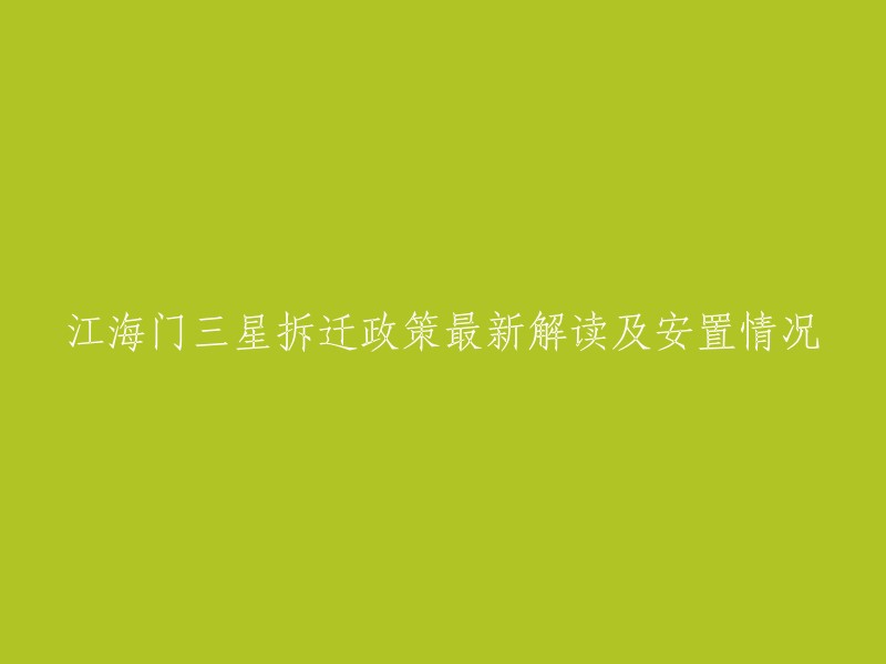 您好，江海门三星拆迁政策最新解读及安置情况的标题可以改为：“江海门三星镇拆迁政策解读及安置情况”。