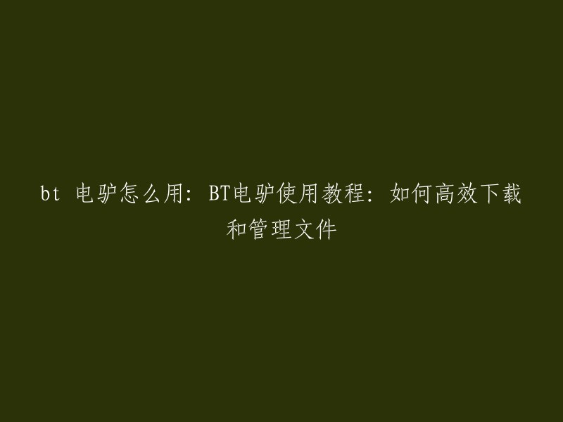 BT电驴使用教程：如何高效下载和管理文件。  