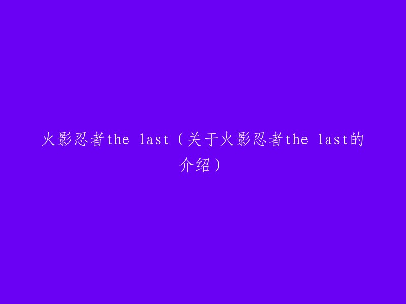 火影忍者之最终战役：揭秘这部传奇系列的高潮部分"