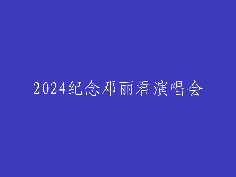 2024年致敬邓丽君的纪念演唱会"