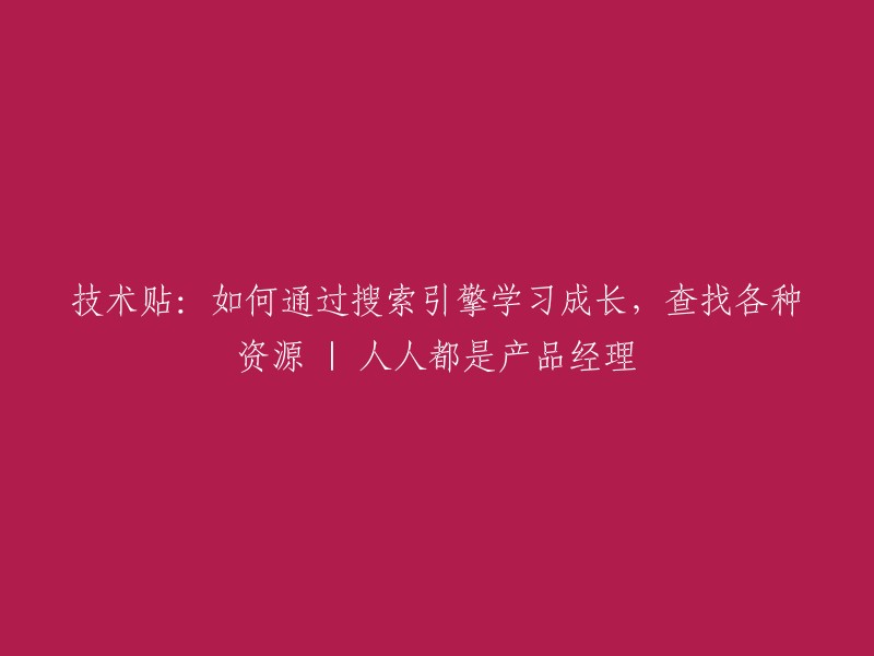 技术贴：掌握搜索引擎技巧，高效学习成长与寻找资源 | 人人都是产品经理