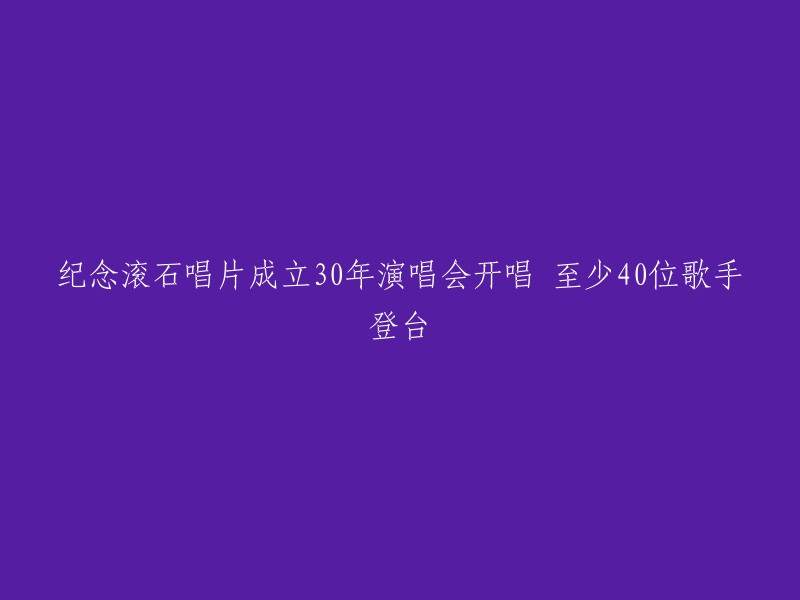 滚石唱片成立30周年演唱会盛大启幕，40位明星共襄盛举