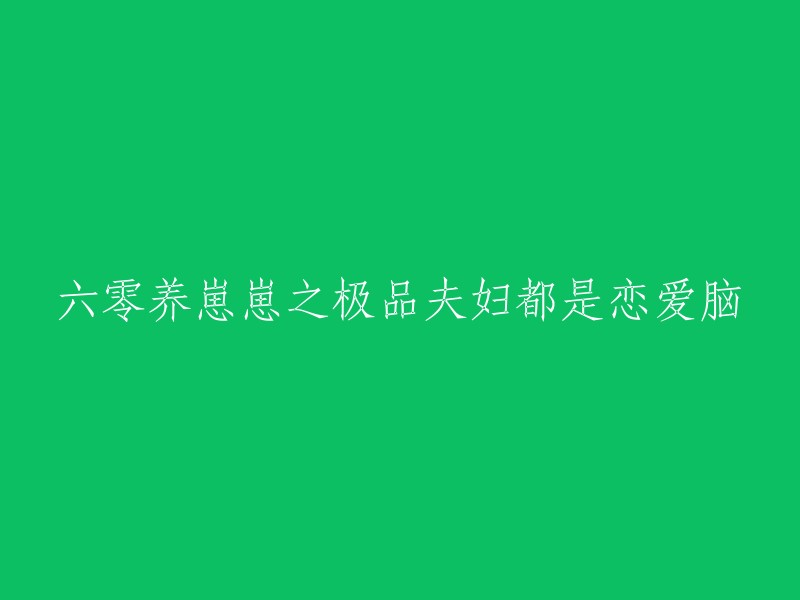 六零养育萌宠之极品夫妇皆为恋爱狂热者