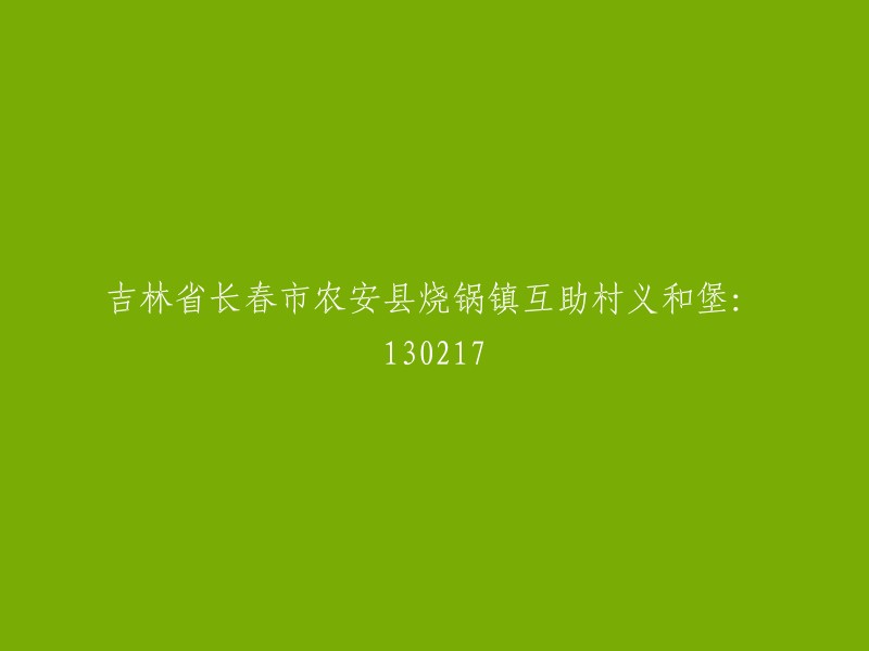 吉林省长春市农安县烧锅镇互助村义和堡：地址编号130217