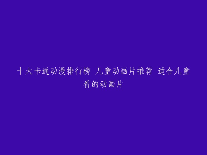 以下是一些适合儿童看的动画片排行榜，供您参考：   

1. 海绵宝宝
2. 虹猫蓝兔七侠传
3. 嗨道奇
4. 瑞奇宝宝
5. 小猪佩奇
6. 玛莎和熊
7. 葫芦兄弟
8. 聪明的一休
9. 舒克和贝塔
10. 舒克和贝塔