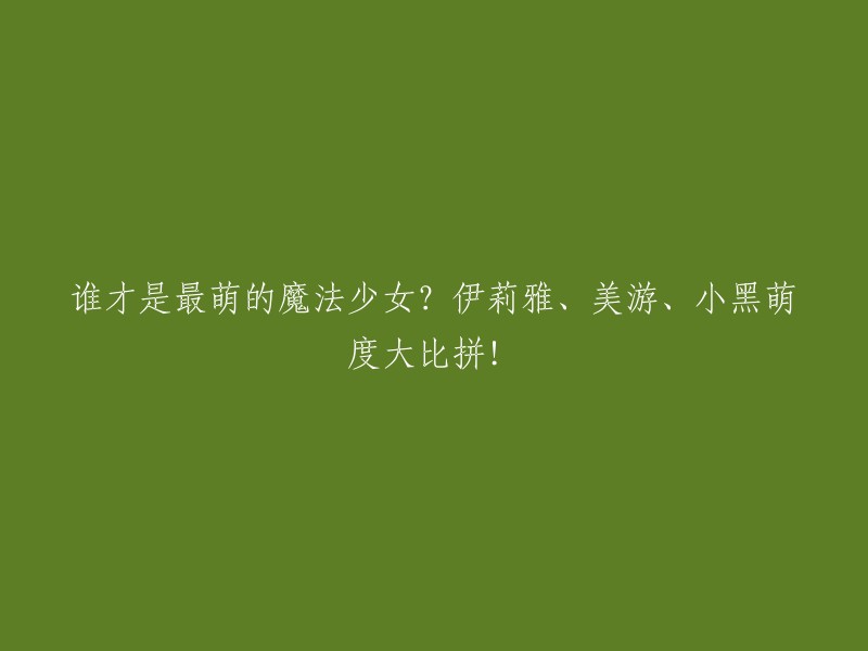 魔法少女界最萌的三位是谁？伊莉雅、美游和小黑，谁的萌度更胜一筹？