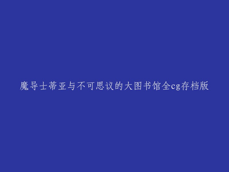 您好，根据您提供的信息，我猜测您想重写标题为“魔导士蒂亚与不可思议的大图书馆全CG存档版”的标题。如果您想将这个标题更改为其他名称，可以在标题前面加上或删除一些字眼，以达到您的需求。例如，您可以将标题更改为“全新上线的仙侠角色扮演游戏《魔导士蒂亚与不可思议的大图书馆》全CG存档版” 或者“1000日式少女魔导士蒂亚与不可思议的大图书馆剧情动作冒险闯关ARPG全CG存档版”。