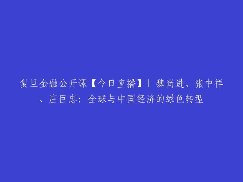 这个标题可以改成："复旦大学金融公开课【今日直播】| 魏尚进、张中祥、庄巨忠：全球与中国经济的绿色转型"  。