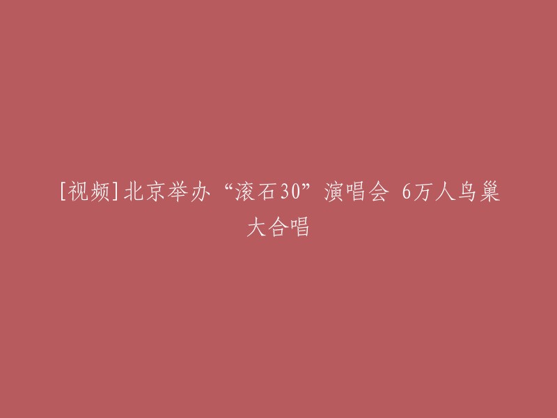 好的，我可以帮你重写这个标题。这是你想要的标题：

**北京鸟巢举办“滚石30”演唱会，6万人合唱**