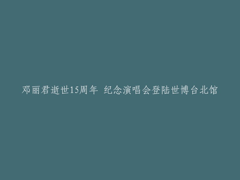 邓丽君逝世15周年纪念演唱会隆重登场世博台北馆"