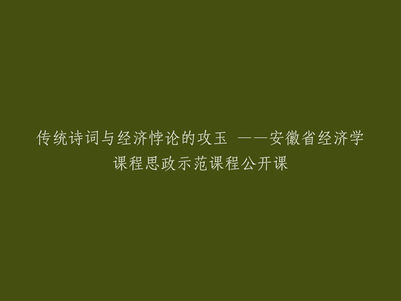 探讨传统诗词与经济之间的悖论：安徽省经济学课程思政示范课公开课