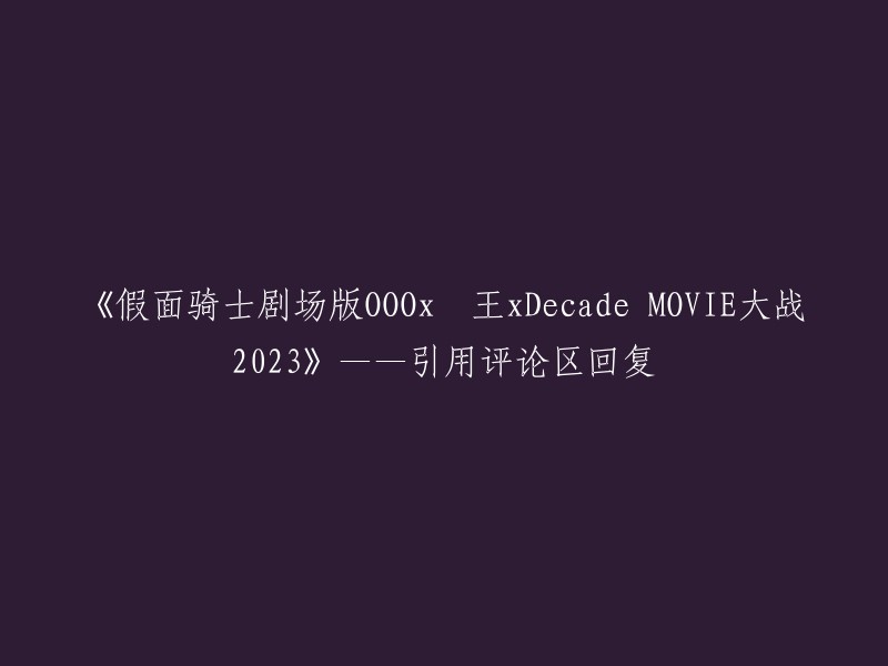 《假面骑士剧场版OOO x 电王 x Decade Movie大战2023》——评论区回复引用"