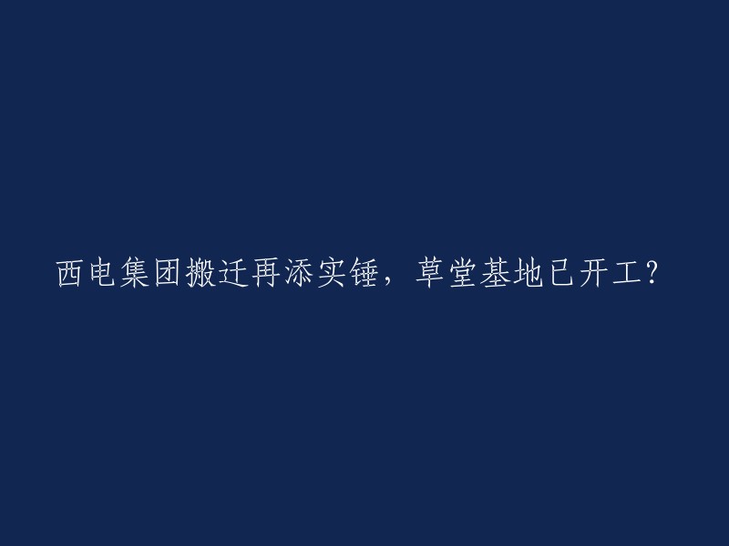 西电集团搬迁计划进一步确认：草堂基地已经开始建设？