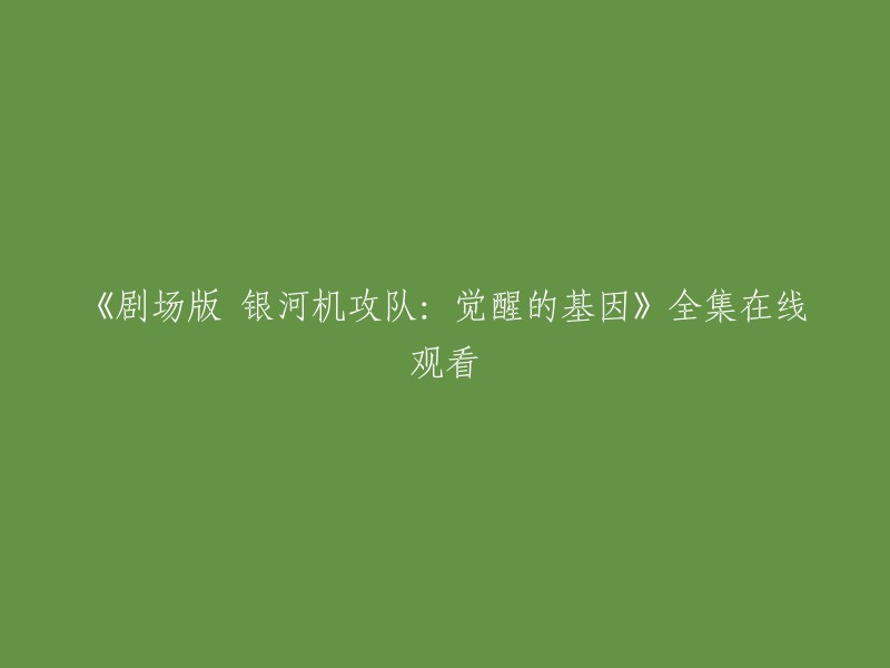 您可以在以下网站观看《剧场版 银河机攻队：觉醒的基因》全集：爱奇艺、哔哩哔哩、AcFun和漫岛动漫。