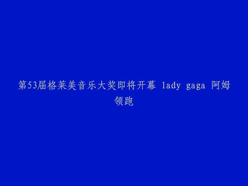 第53届格莱美音乐大奖即将开幕，Lady Gaga和Eminem领跑。  