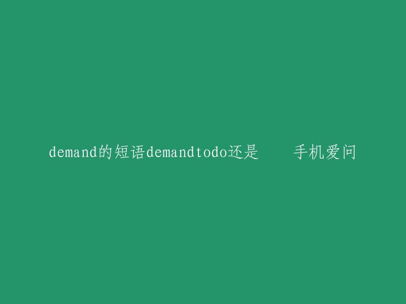 demand的短语demandtodo还是 – 手机爱问" 这个标题可以重写为 "What is the correct phrase to use when saying 'demand to do'?" 或者 "Which phrase is correct to use when saying 'demand to do'?"。 