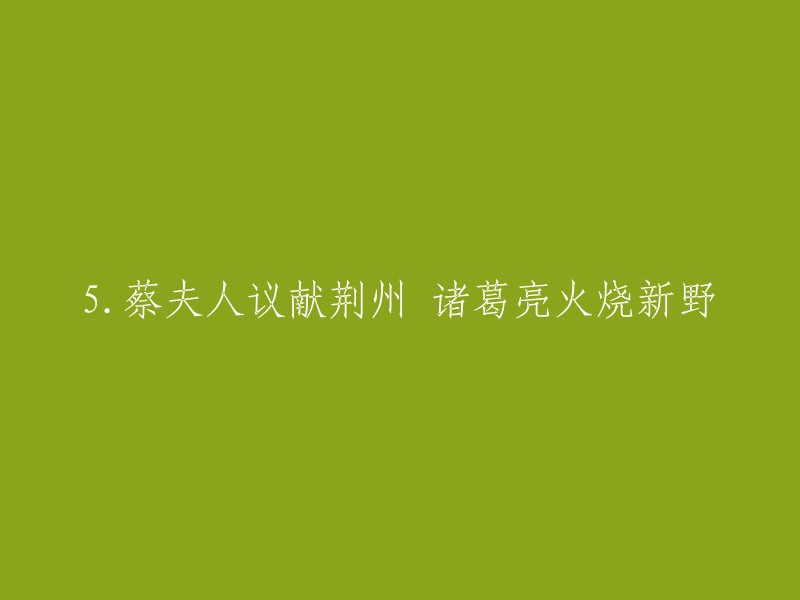 您好！根据我的搜索结果，您可以将标题重写为：

- 蔡夫人议献荆州，诸葛亮火烧新野。