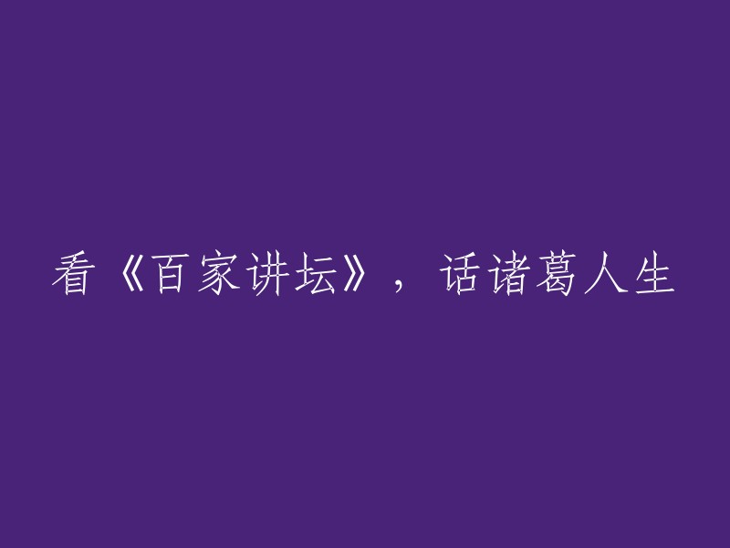 探讨《百家讲坛》中关于诸葛人生的演讲