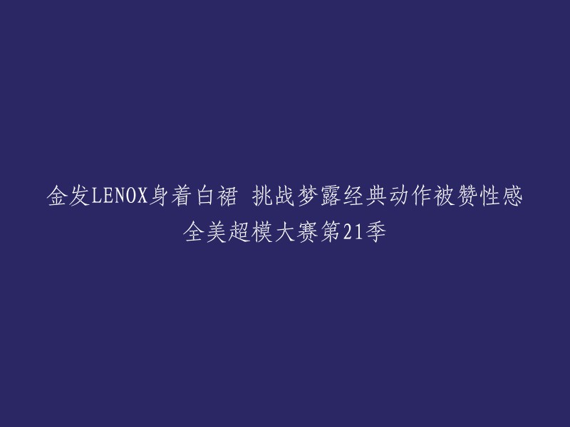 这个标题可以重写为：金发LENOX身着白裙，挑战梦露经典动作，被赞性感。全美超模大赛第21季 。