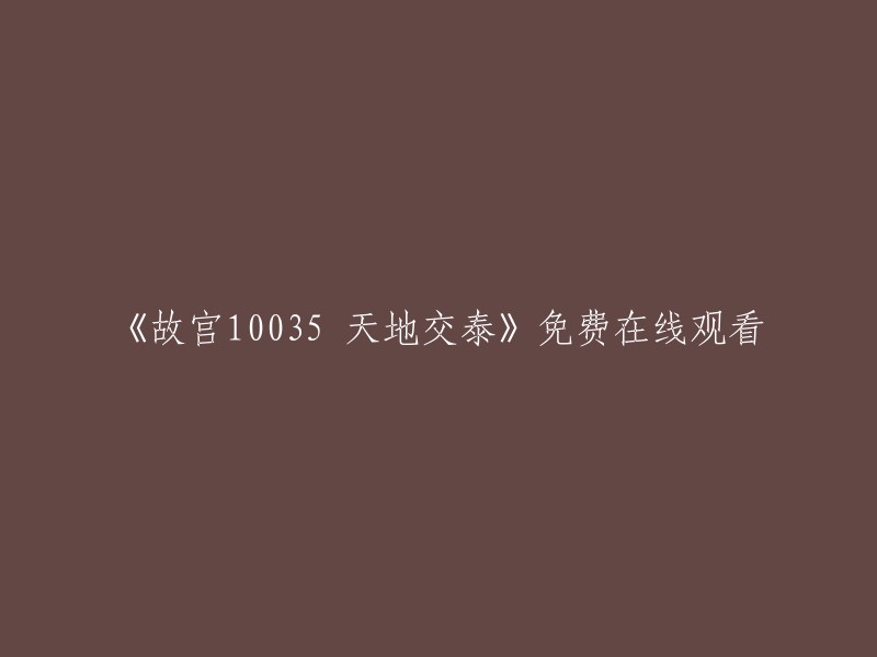 您可以在腾讯视频上免费观看《故宫10035:天地交泰》。