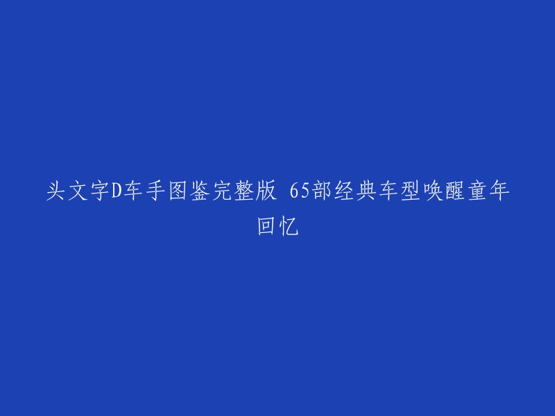 重温童年梦想：65部经典头文字D赛车图鉴，唤起无尽回忆"