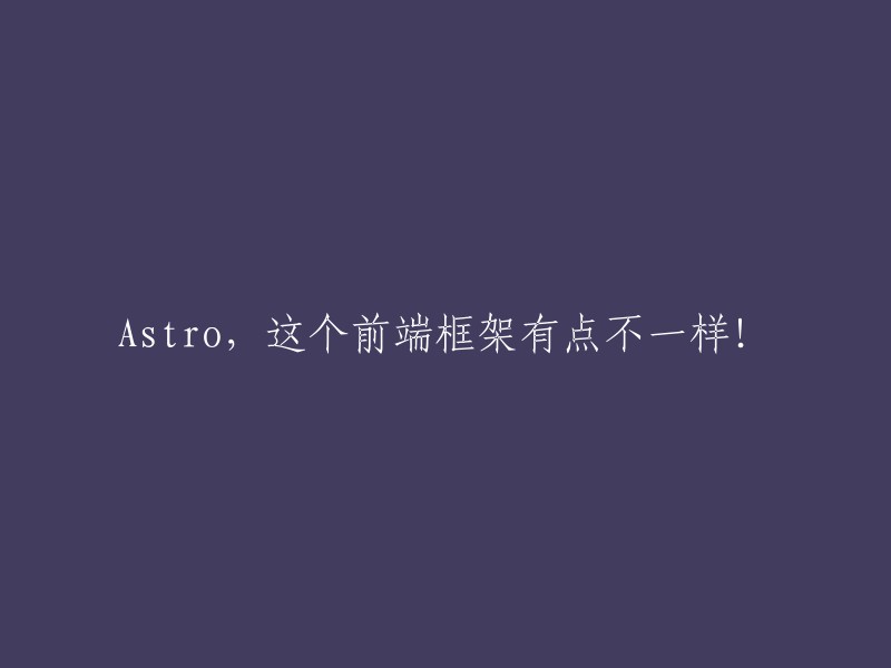 Astro前端框架：与众不同的创新之作！