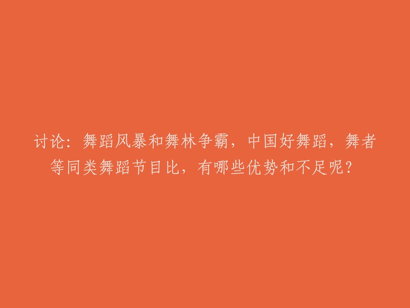 比较分析：中国好舞蹈、舞蹈风暴、舞林争霸和舞者等舞蹈类节目的优缺点探讨"