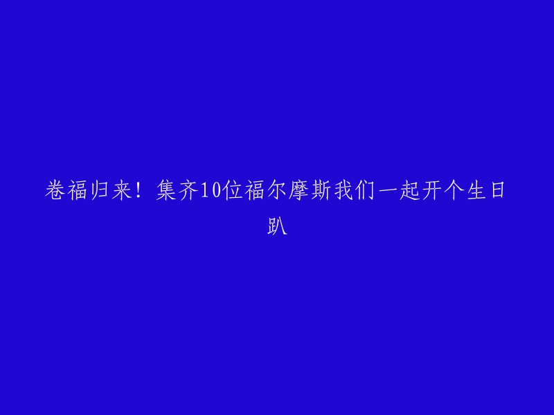 福尔摩斯大侦探归来！邀请你我共聚一堂，庆祝生日派对，共集10位神秘的福尔摩斯！