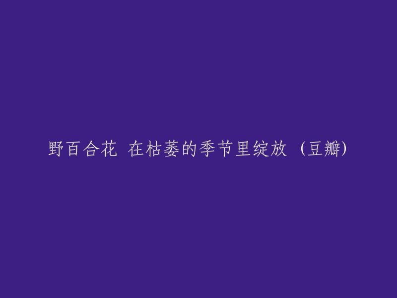 在枯萎季节中绽放的野百合花 (豆瓣)