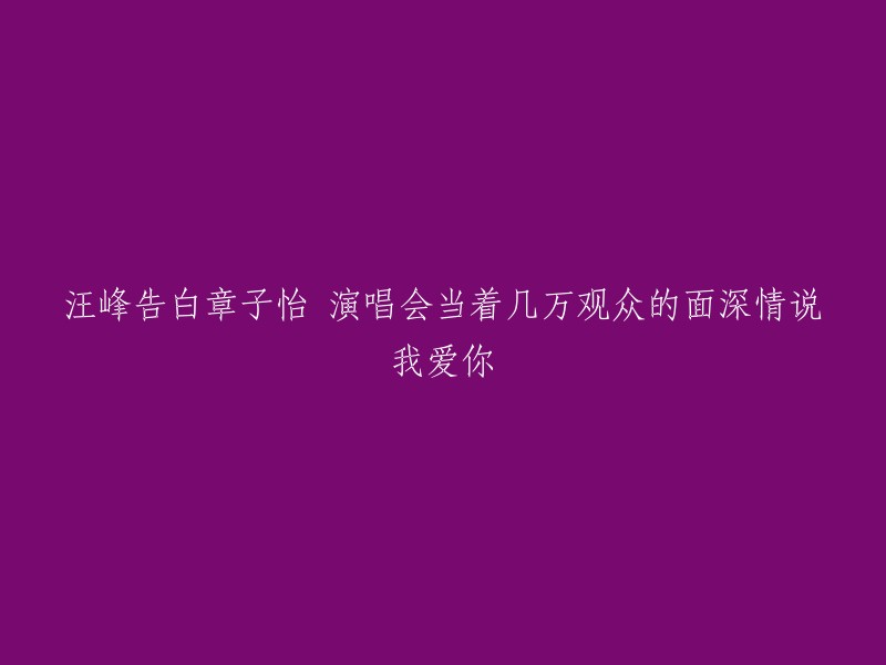 汪峰在章子怡演唱会上向全国观众表白：我爱你