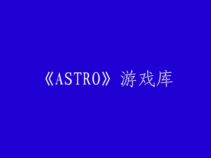 ASTRO"游戏库：探索无限宇宙的游戏世界