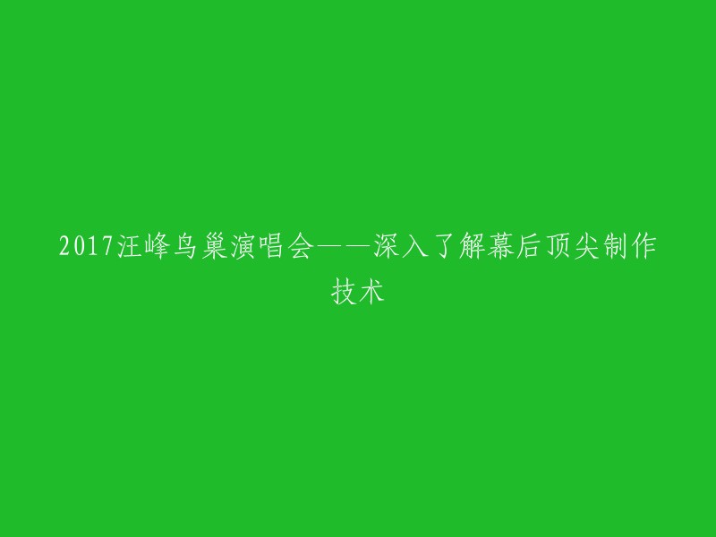 2017汪峰鸟巢演唱会：揭秘幕后顶尖制作技术与艺术魅力的完美融合"