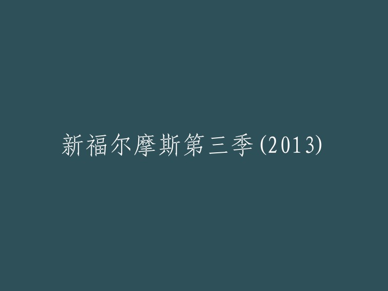 新福尔摩斯第三季(2013)的标题可以重写为“2013年《新福尔摩斯》第三季度”。