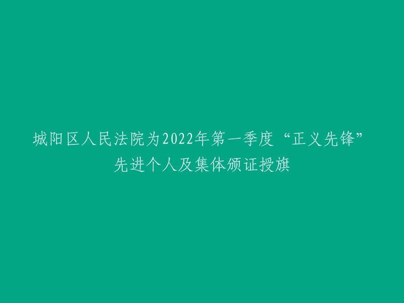 城阳区人民法院向2022年第一季度“正义先锋”先进个人及集体颁发证书和旗帜