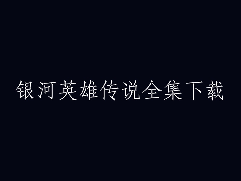 您好！您可以在以下链接中下载银河英雄传说的全集：