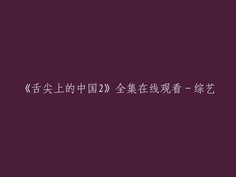 你好，以下是重写后的标题：《舌尖上的中国2》全集在线观看-综艺。