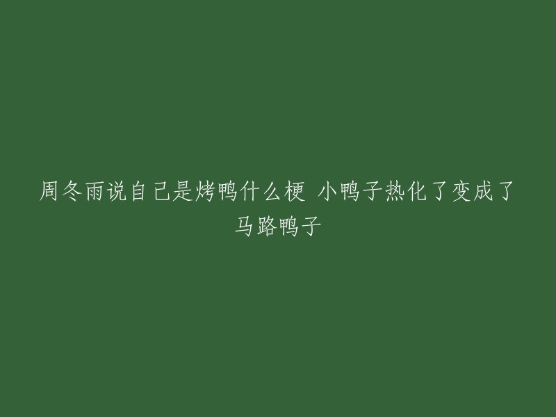 周冬雨自嘲成为烤鸭的梗，小鸭子热化成马路鸭子