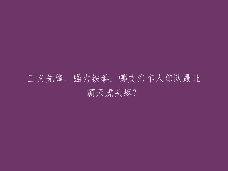 强力铁拳正义先锋：哪支汽车人部队令霸天虎束手无策？