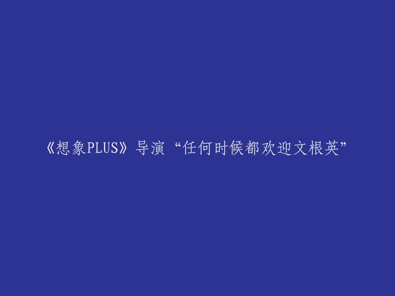 《想象PLUS》导演文根英随时欢迎加入