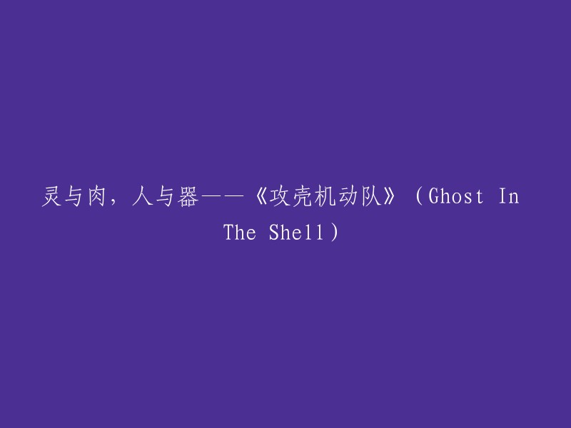 《攻壳机动队》(Ghost In The Shell):灵肉交织的人与机械之舞