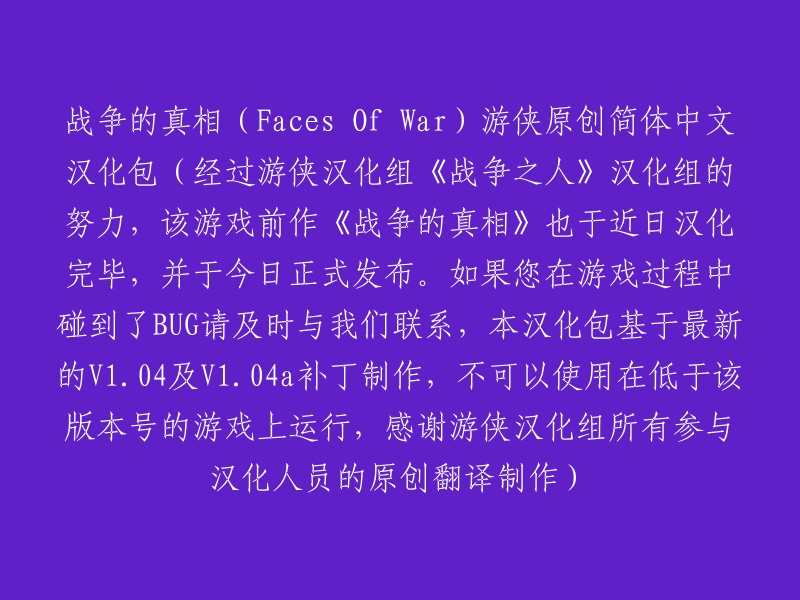 《战争之人：真相揭秘》(Warface: Faces of War)游侠原创简体中文汉化补丁发布(经过游侠汉化组的辛勤努力，《战争之人》的前作《战争的真相》近日已成功汉化，并于今日正式发布。如果您在游戏过程中遇到任何问题，请及时与我们联系。此汉化补丁基于最新的V1.04和V1.04a补丁制作，不支持在低于该版本号的游戏上运行。感谢游侠汉化组所有参与汉化人员的原创翻译制作)。